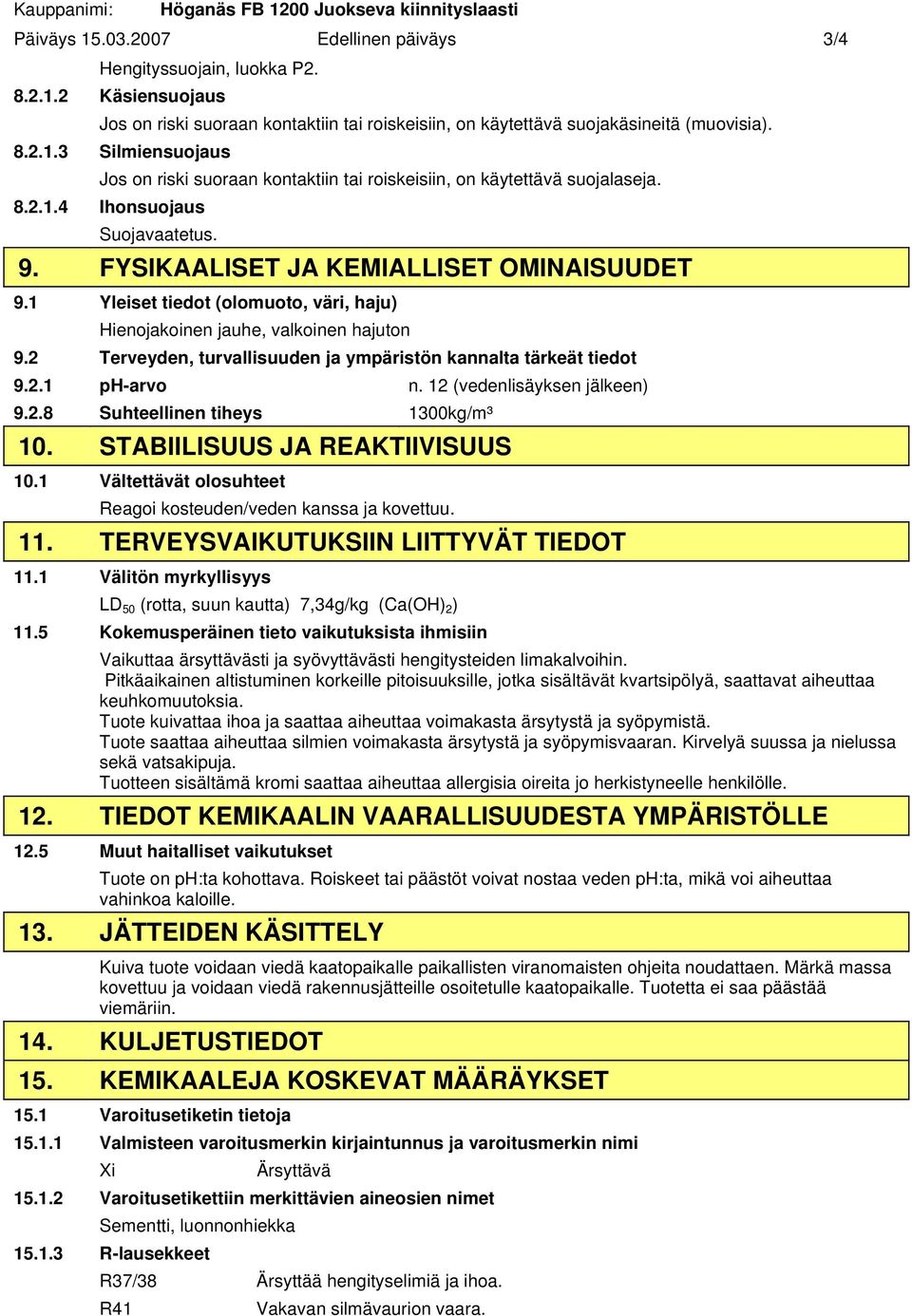 1 Yleiset tiedot (olomuoto, väri, haju) Hienojakoinen jauhe, valkoinen hajuton 9.2 Terveyden, turvallisuuden ja ympäristön kannalta tärkeät tiedot 9.2.1 ph-arvo n. 12 (vedenlisäyksen jälkeen) 9.2.8 Suhteellinen tiheys 1300kg/m³ 10.