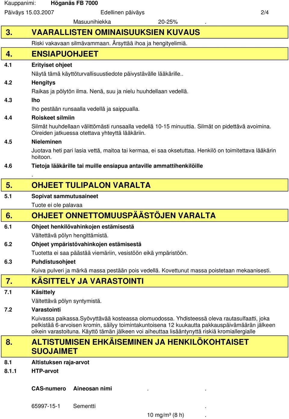 Iho pestään runsaalla vedellä ja saippualla. 4.4 Roiskeet silmiin Silmät huuhdellaan välittömästi runsaalla vedellä 10-15 minuuttia. Silmät on pidettävä avoimina.
