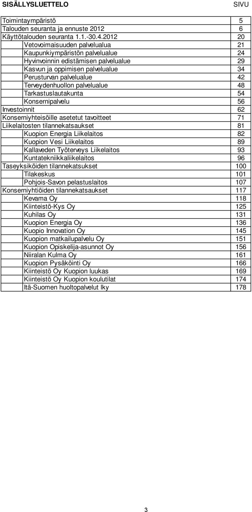 palvelualue 48 Tarkastuslautakunta 54 Konsernipalvelu 56 Investoinnit 62 Konserniyhteisöille asetetut tavoitteet 71 Liikelaitosten tilannekatsaukset 81 Kuopion Energia Liikelaitos 82 Kuopion Vesi