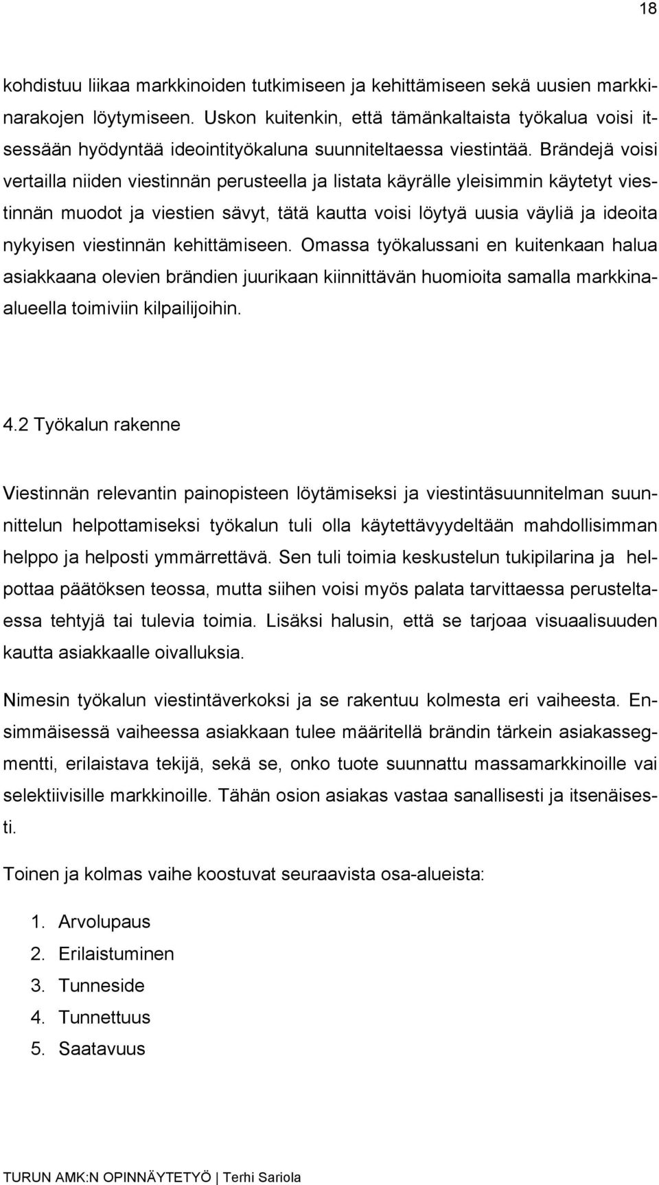 Brändejä voisi vertailla niiden viestinnän perusteella ja listata käyrälle yleisimmin käytetyt viestinnän muodot ja viestien sävyt, tätä kautta voisi löytyä uusia väyliä ja ideoita nykyisen