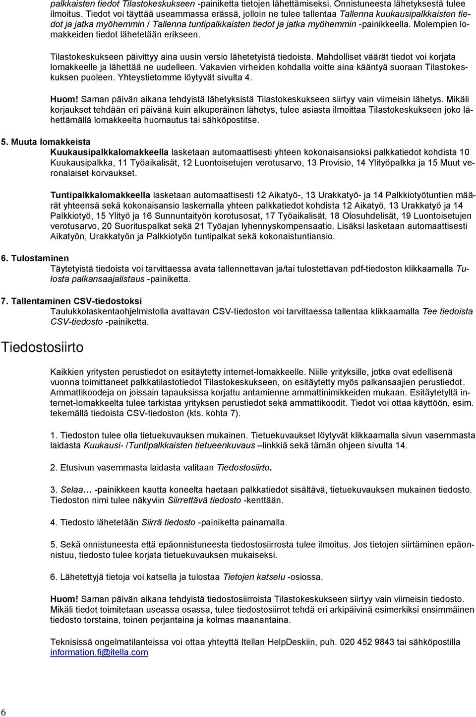 Molempien lomakkeiden tiedot lähetetään erikseen. Tilastokeskukseen päivittyy aina uusin versio lähetetyistä tiedoista. Mahdolliset väärät tiedot voi korjata lomakkeelle ja lähettää ne uudelleen.