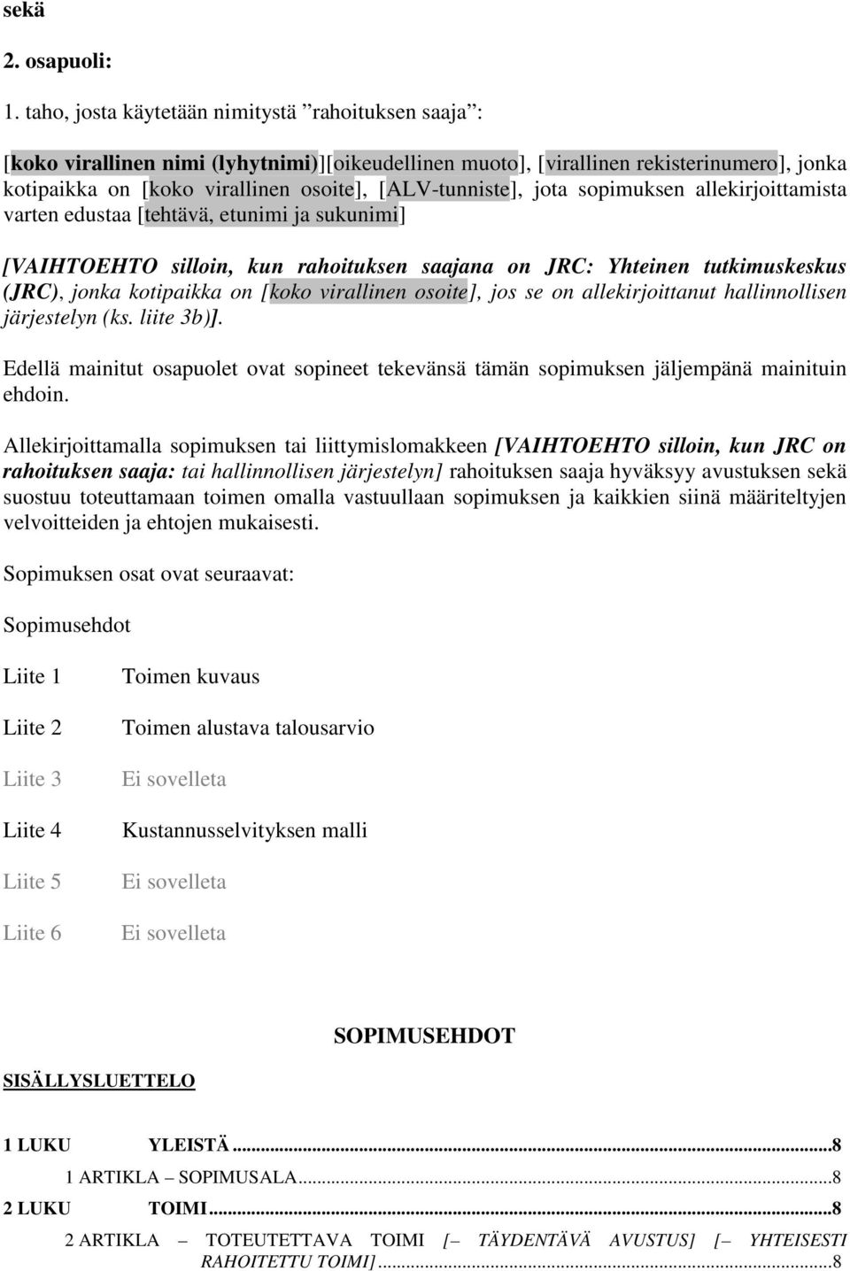 [ALV-tunniste], jota sopimuksen allekirjoittamista varten edustaa [tehtävä, etunimi ja sukunimi] [VAIHTOEHTO silloin, kun rahoituksen saajana on JRC: Yhteinen tutkimuskeskus (JRC), jonka kotipaikka