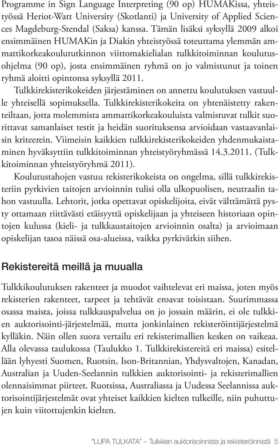 ensimmäinen ryhmä on jo valmistunut ja toinen ryhmä aloitti opintonsa syksyllä 2011. Tulkkirekisterikokeiden järjestäminen on annettu koulutuksen vastuulle yhteisellä sopimuksella.