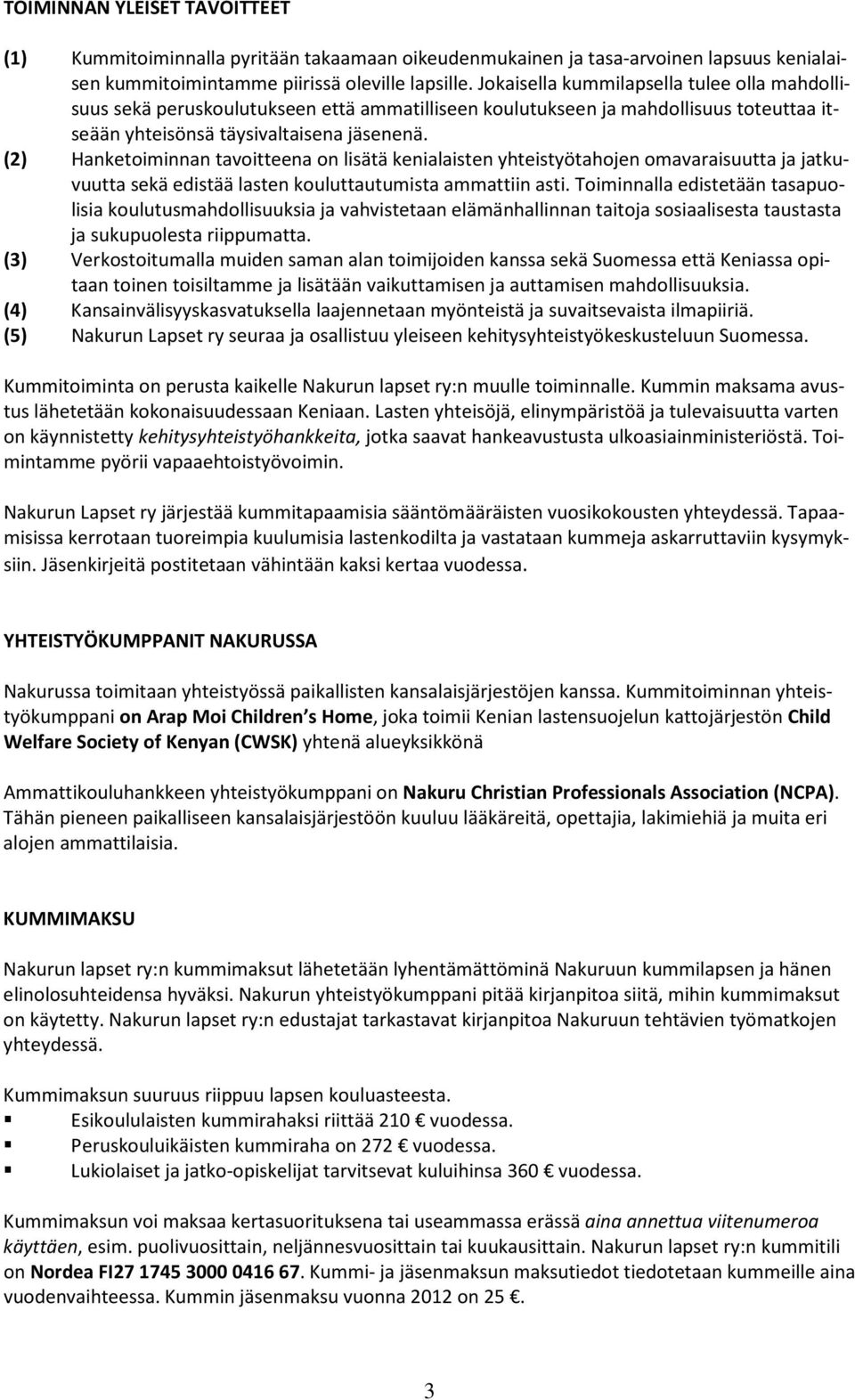 (2) Hanketoiminnan tavoitteena on lisätä kenialaisten yhteistyötahojen omavaraisuutta ja jatkuvuutta sekä edistää lasten kouluttautumista ammattiin asti.