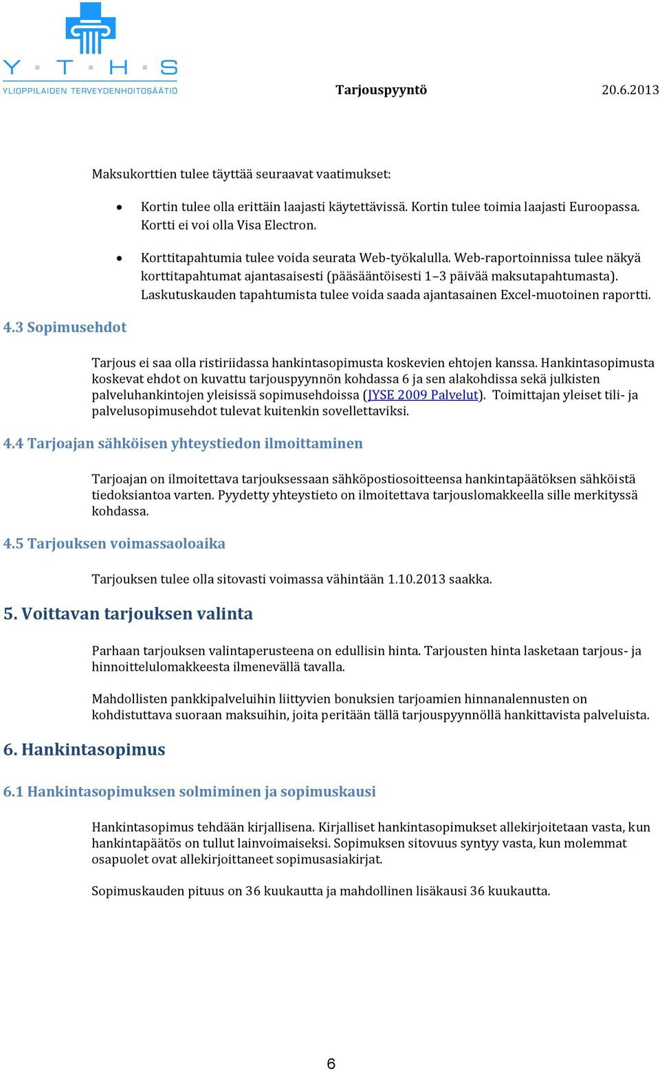 Laskutuskauden tapahtumista tulee voida saada ajantasainen Excel-muotoinen raportti. 4.3 Sopimusehdot Tarjous ei saa olla ristiriidassa hankintasopimusta koskevien ehtojen kanssa.