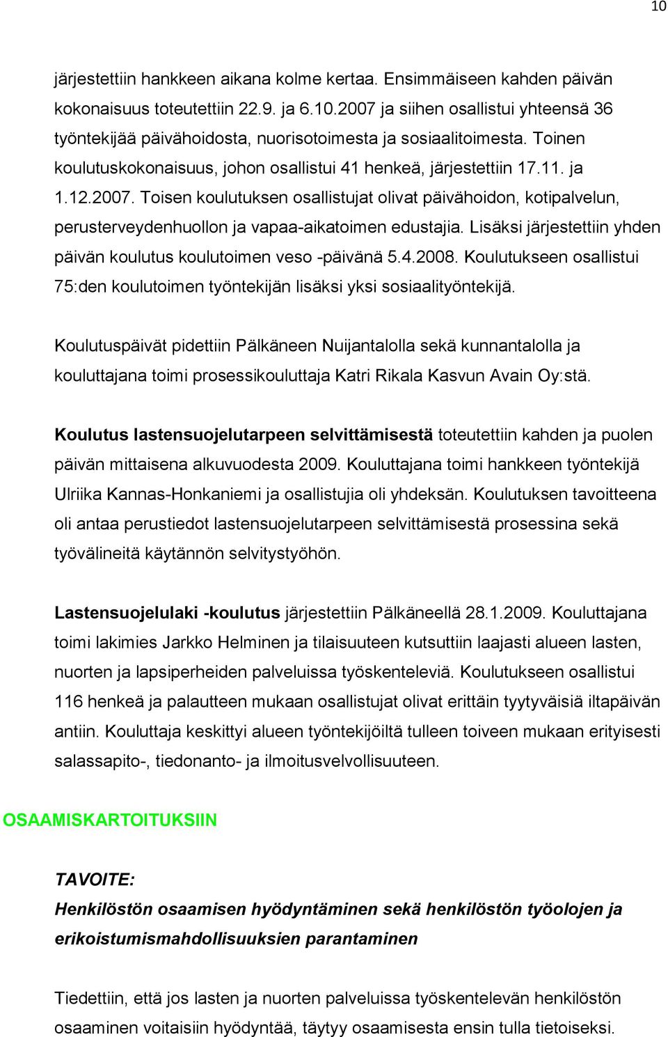 Toisen koulutuksen osallistujat olivat päivähoidon, kotipalvelun, perusterveydenhuollon ja vapaa-aikatoimen edustajia. Lisäksi järjestettiin yhden päivän koulutus koulutoimen veso -päivänä 5.4.2008.