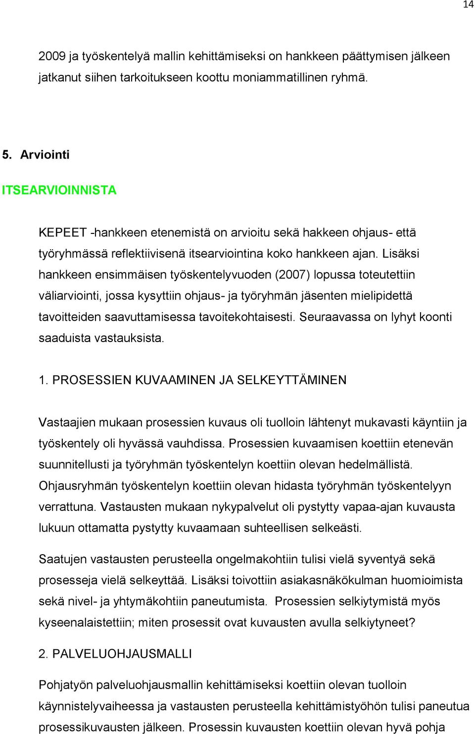 Lisäksi hankkeen ensimmäisen työskentelyvuoden (2007) lopussa toteutettiin väliarviointi, jossa kysyttiin ohjaus- ja työryhmän jäsenten mielipidettä tavoitteiden saavuttamisessa tavoitekohtaisesti.