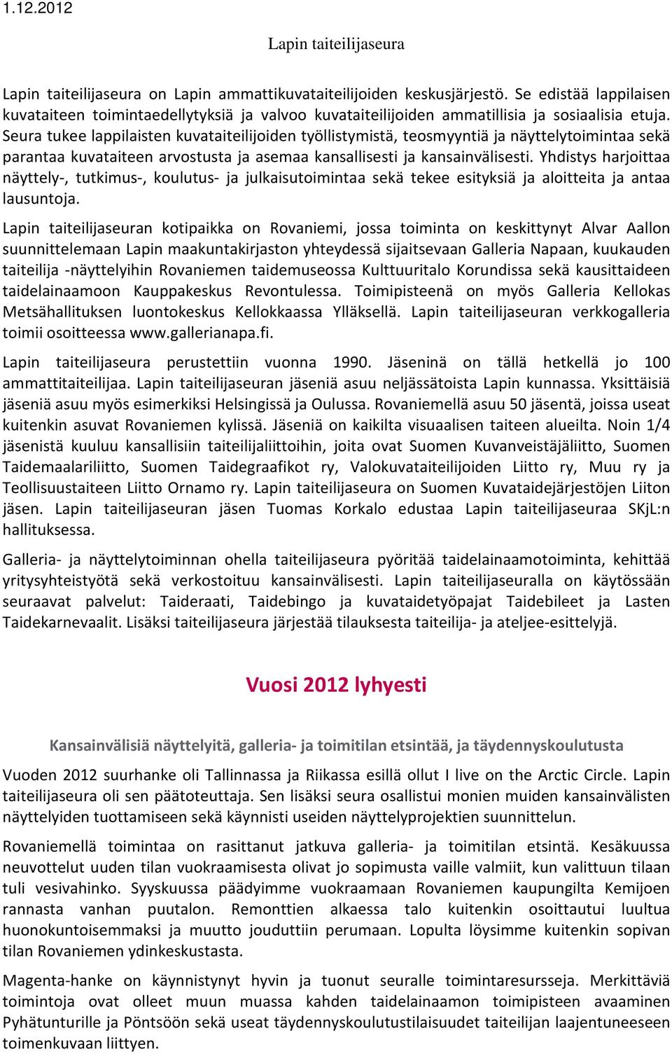 Seura tukee lappilaisten kuvataiteilijoiden työllistymistä, teosmyyntiä ja näyttelytoimintaa sekä parantaa kuvataiteen arvostusta ja asemaa kansallisesti ja kansainvälisesti.