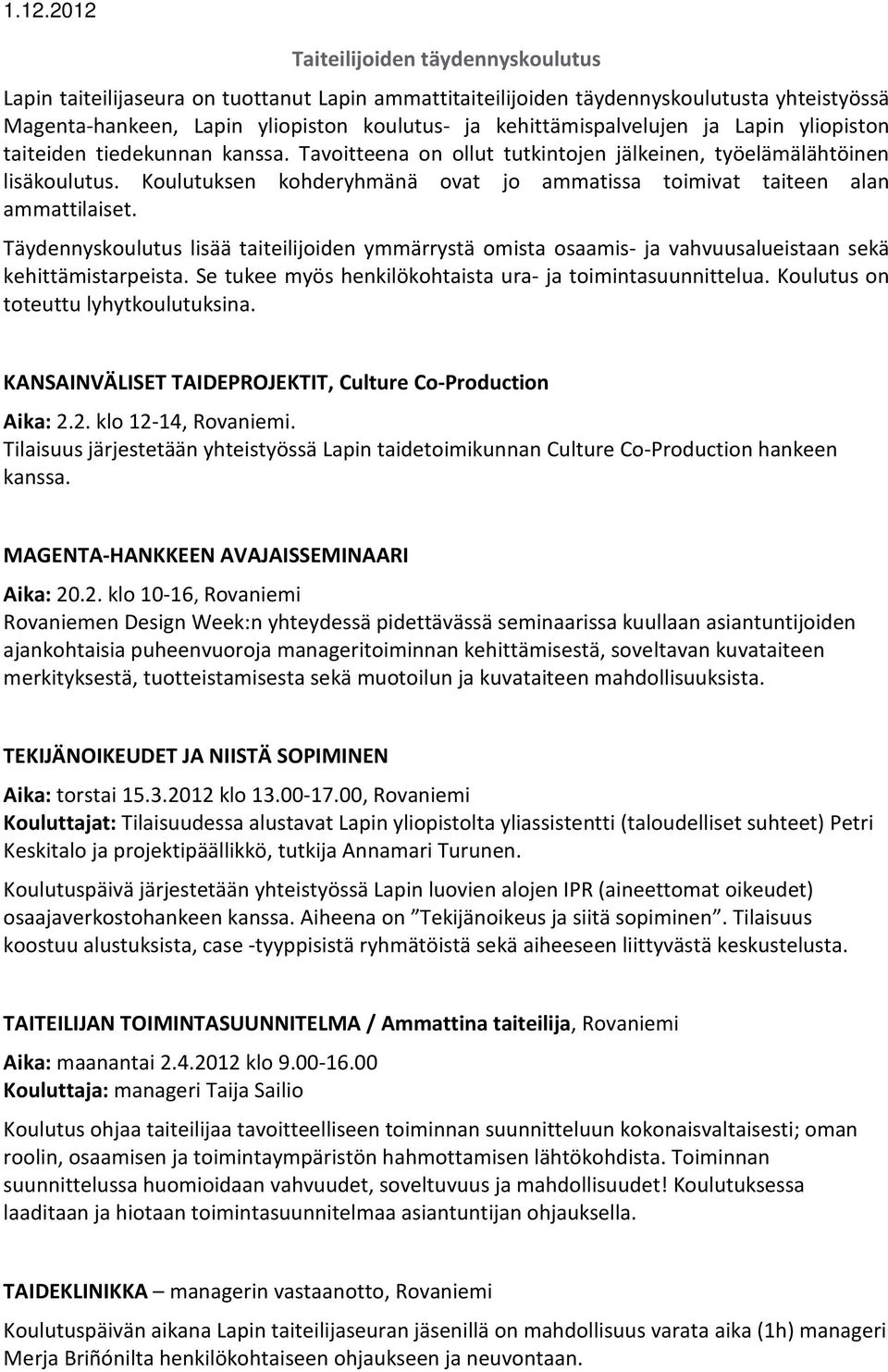 Koulutuksen kohderyhmänä ovat jo ammatissa toimivat taiteen alan ammattilaiset. Täydennyskoulutus lisää taiteilijoiden ymmärrystä omista osaamis- ja vahvuusalueistaan sekä kehittämistarpeista.