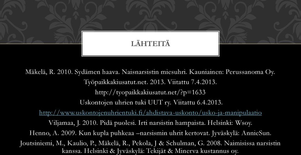 2010. Pidä puolesi. Irti narsistin hampaista. Helsinki: Wsoy. Henno, A. 2009. Kun kupla puhkeaa narsismin uhrit kertovat. Jyväskylä: AnnieSun.
