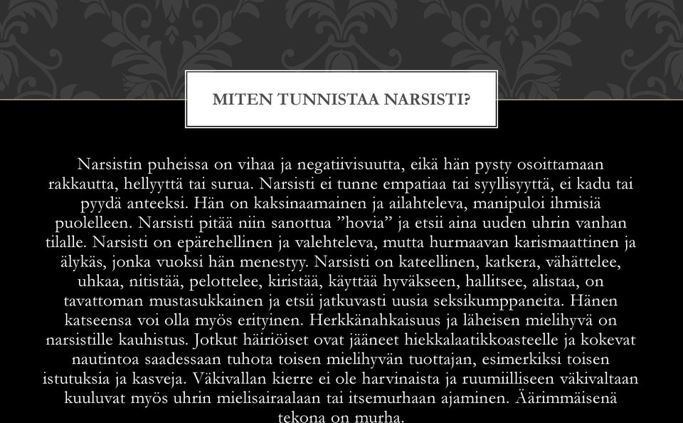 Narsisti pitää niin sanottua hovia ja etsii aina uuden uhrin vanhan tilalle. Narsisti on epärehellinen ja valehteleva, mutta hurmaavan karismaattinen ja älykäs, jonka vuoksi hän menestyy.