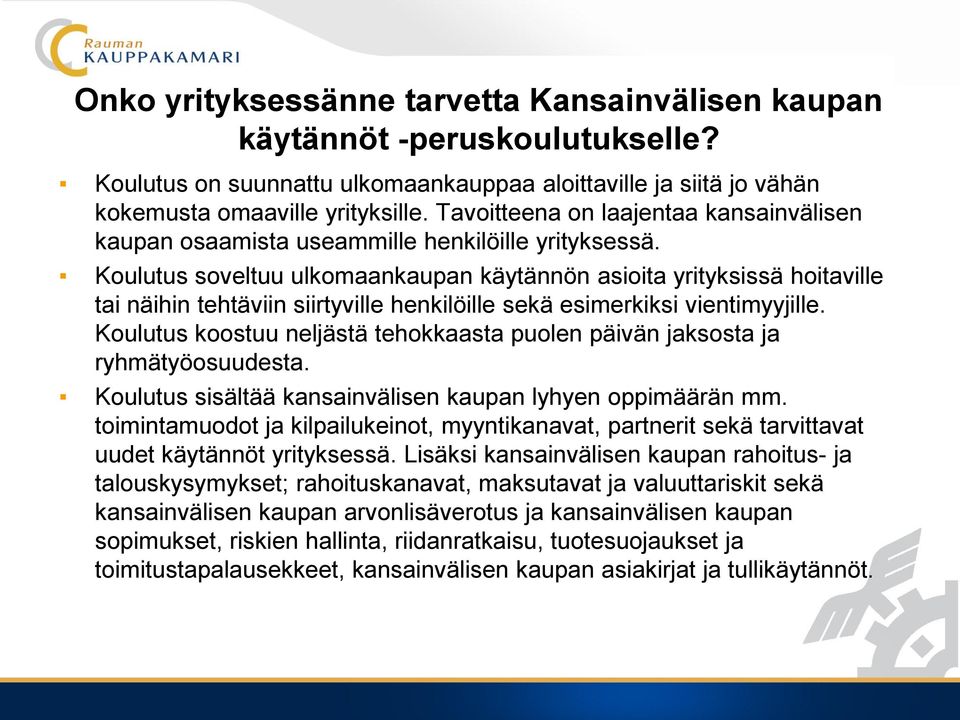 Koulutus soveltuu ulkomaankaupan käytännön asioita yrityksissä hoitaville tai näihin tehtäviin siirtyville henkilöille sekä esimerkiksi vientimyyjille.