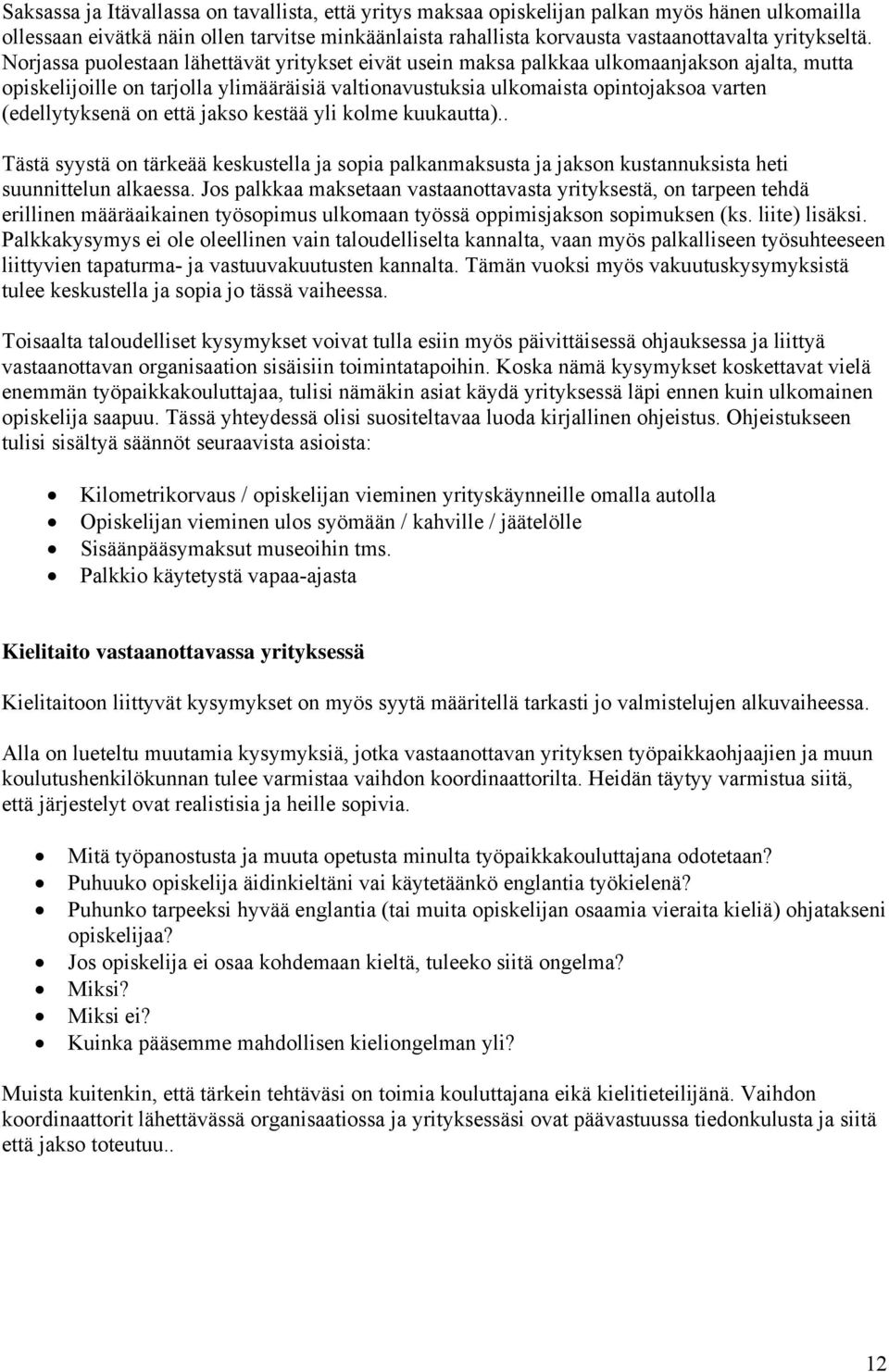 Norjassa puolestaan lähettävät yritykset eivät usein maksa palkkaa ulkomaanjakson ajalta, mutta opiskelijoille on tarjolla ylimääräisiä valtionavustuksia ulkomaista opintojaksoa varten (edellytyksenä