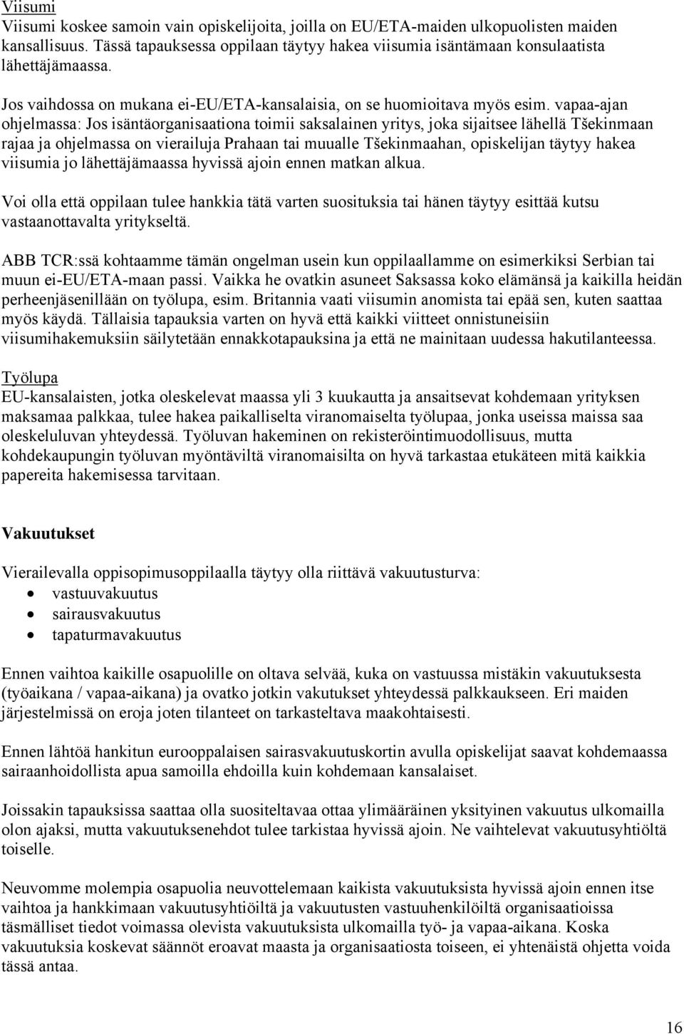 vapaa-ajan ohjelmassa: Jos isäntäorganisaationa toimii saksalainen yritys, joka sijaitsee lähellä Tšekinmaan rajaa ja ohjelmassa on vierailuja Prahaan tai muualle Tšekinmaahan, opiskelijan täytyy