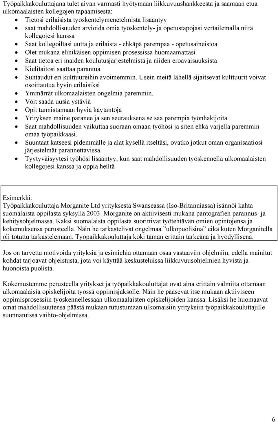 oppimisen prosessissa huomaamattasi Saat tietoa eri maiden koulutusjärjestelmistä ja niiden eroavaisuuksista Kielitaitosi saattaa parantua Suhtaudut eri kulttuureihin avoimemmin.