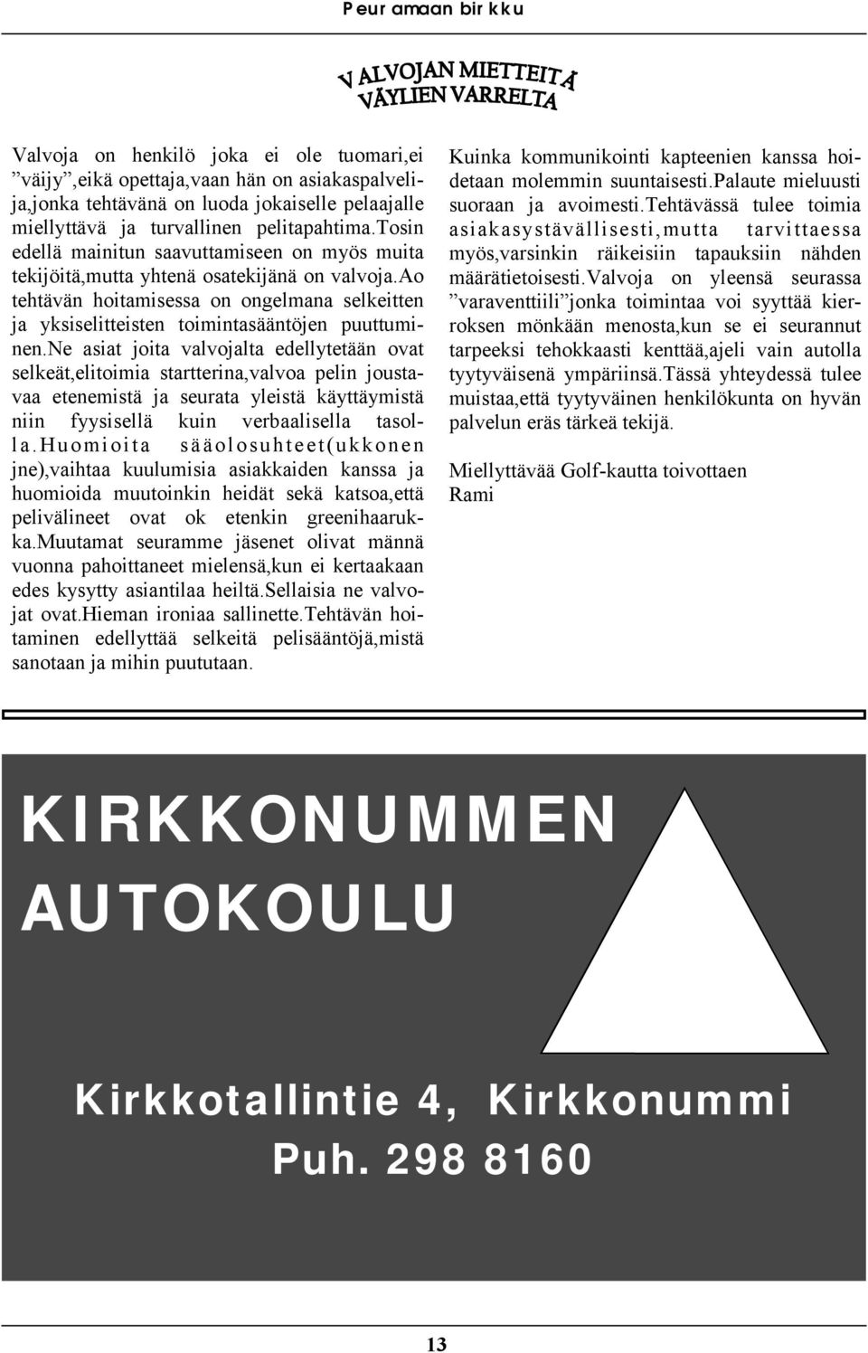 ne asiat joita valvojalta edellytetään ovat selkeät,elitoimia startterina,valvoa pelin joustavaa etenemistä ja seurata yleistä käyttäymistä niin fyysisellä kuin verbaalisella tasolla.