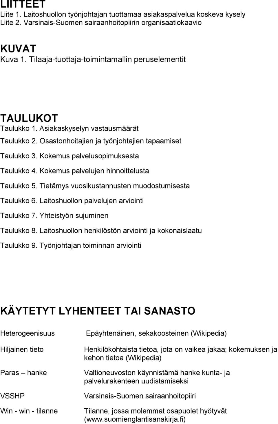 Kokemus palvelusopimuksesta Taulukko 4. Kokemus palvelujen hinnoittelusta Taulukko 5. Tietämys vuosikustannusten muodostumisesta Taulukko 6. Laitoshuollon palvelujen arviointi Taulukko 7.