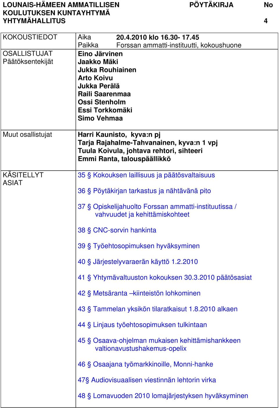 pj Tarja Rajahalme-Tahvanainen, kyva:n 1 vpj Tuula Koivula, johtava rehtori, sihteeri Emmi Ranta, talouspäällikkö 35 Kokouksen laillisuus ja päätösvaltaisuus 36 Pöytäkirjan tarkastus ja nähtävänä