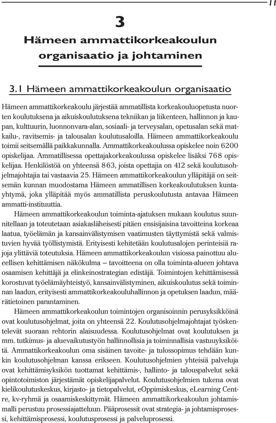 kulttuurin, luonnonvara-alan, sosiaali- ja terveysalan, opetusalan sekä matkailu-, ravitsemis- ja talousalan koulutusaloilla. Hämeen ammattikorkeakoulu toimii seitsemällä paikkakunnalla.