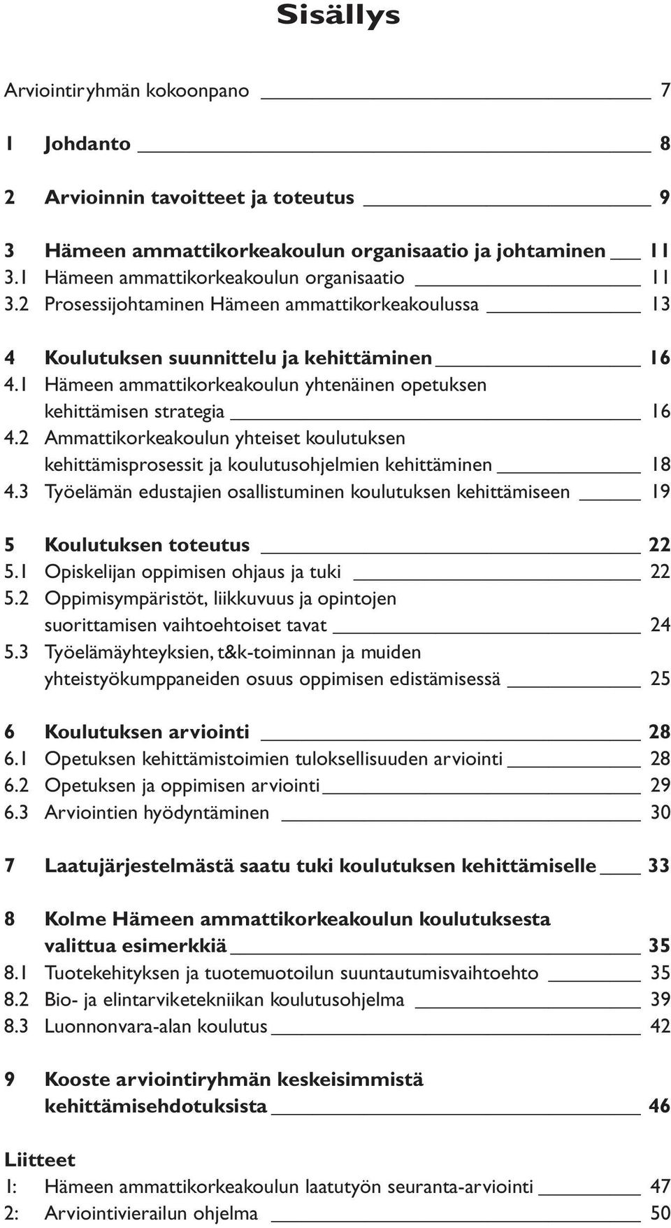 2 Ammattikorkeakoulun yhteiset koulutuksen kehittämisprosessit ja koulutusohjelmien kehittäminen 18 4.3 Työelämän edustajien osallistuminen koulutuksen kehittämiseen 19 5 Koulutuksen toteutus 22 5.