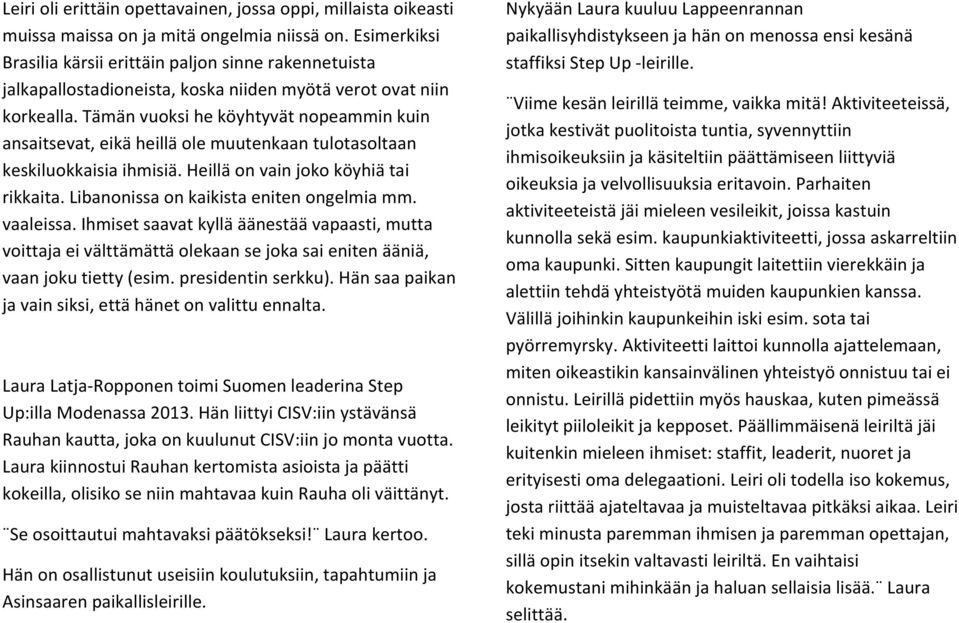 Tämän vuoksi he köyhtyvät nopeammin kuin ansaitsevat, eikä heillä ole muutenkaan tulotasoltaan keskiluokkaisia ihmisiä. Heillä on vain joko köyhiä tai rikkaita.