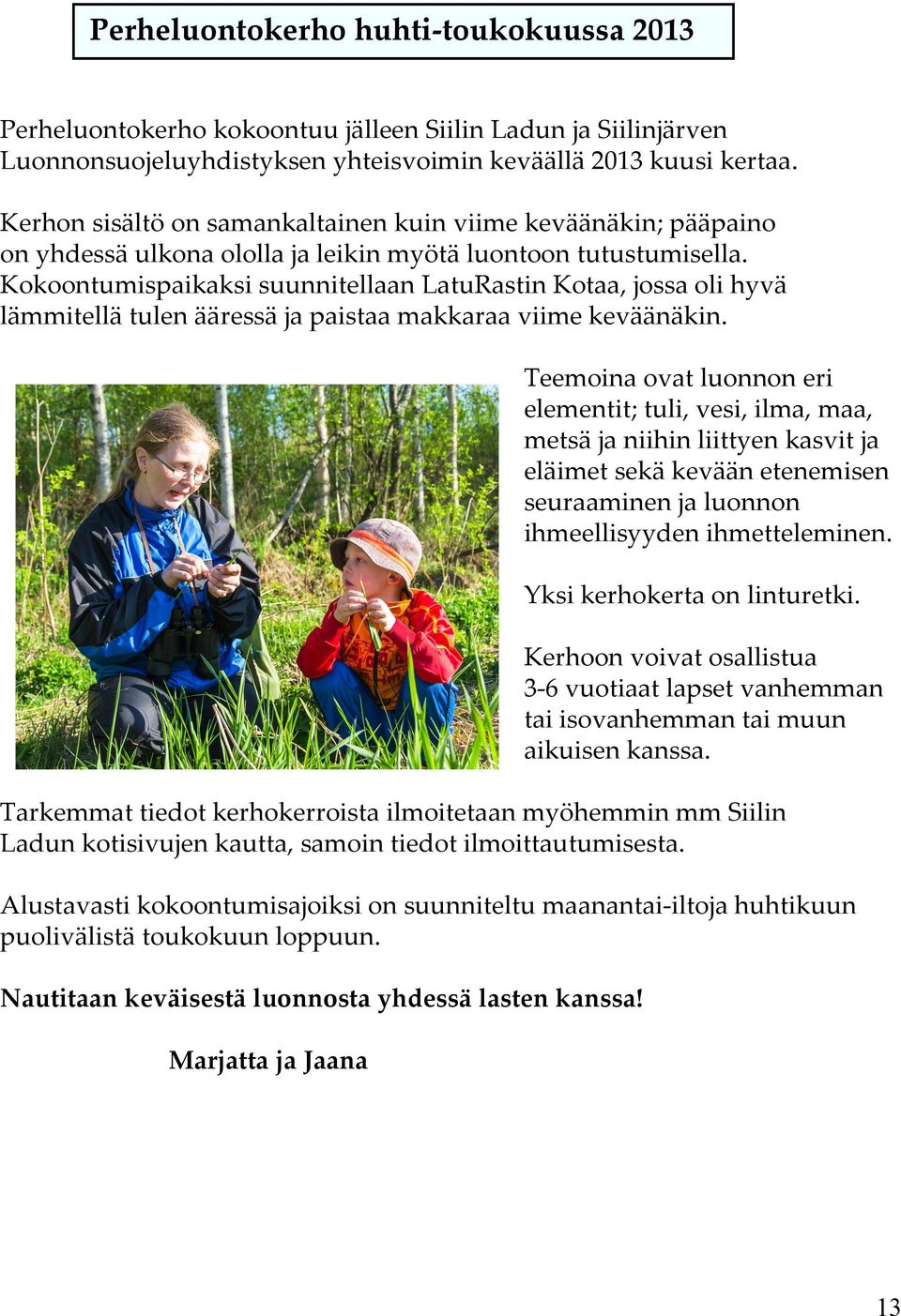 Kokoontumispaikaksi suunnitellaan LatuRastin Kotaa, jossa oli hyvä lämmitellä tulen ääressä ja paistaa makkaraa viime keväänäkin.