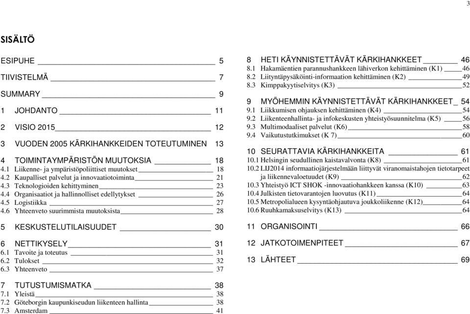 6 Yhteenveto suurimmista muutoksista 28 8 HETI KÄYNNISTETTÄVÄT KÄRKIHANKKEET 46 8.1 Hakamäentien parannushankkeen lähiverkon kehittäminen (K1) 46 8.