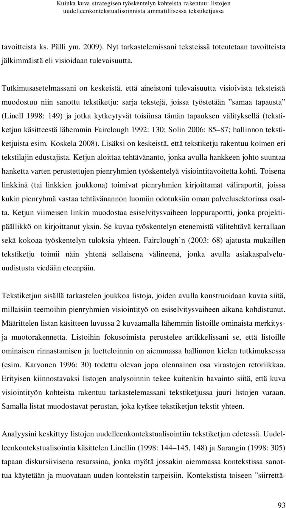 Tutkimusasetelmassani on keskeistä, että aineistoni tulevaisuutta visioivista teksteistä muodostuu niin sanottu tekstiketju: sarja tekstejä, joissa työstetään samaa tapausta (Linell 1998: 149) ja