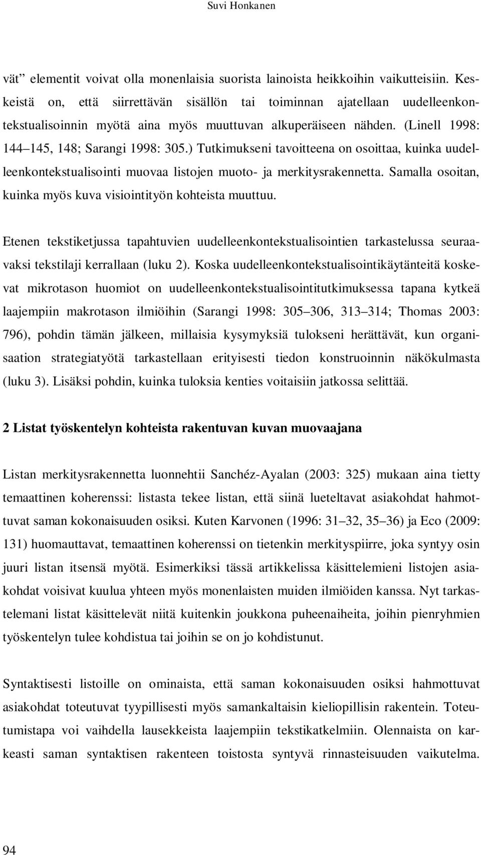 ) Tutkimukseni tavoitteena on osoittaa, kuinka uudelleenkontekstualisointi muovaa listojen muoto- ja merkitysrakennetta. Samalla osoitan, kuinka myös kuva visiointityön kohteista muuttuu.