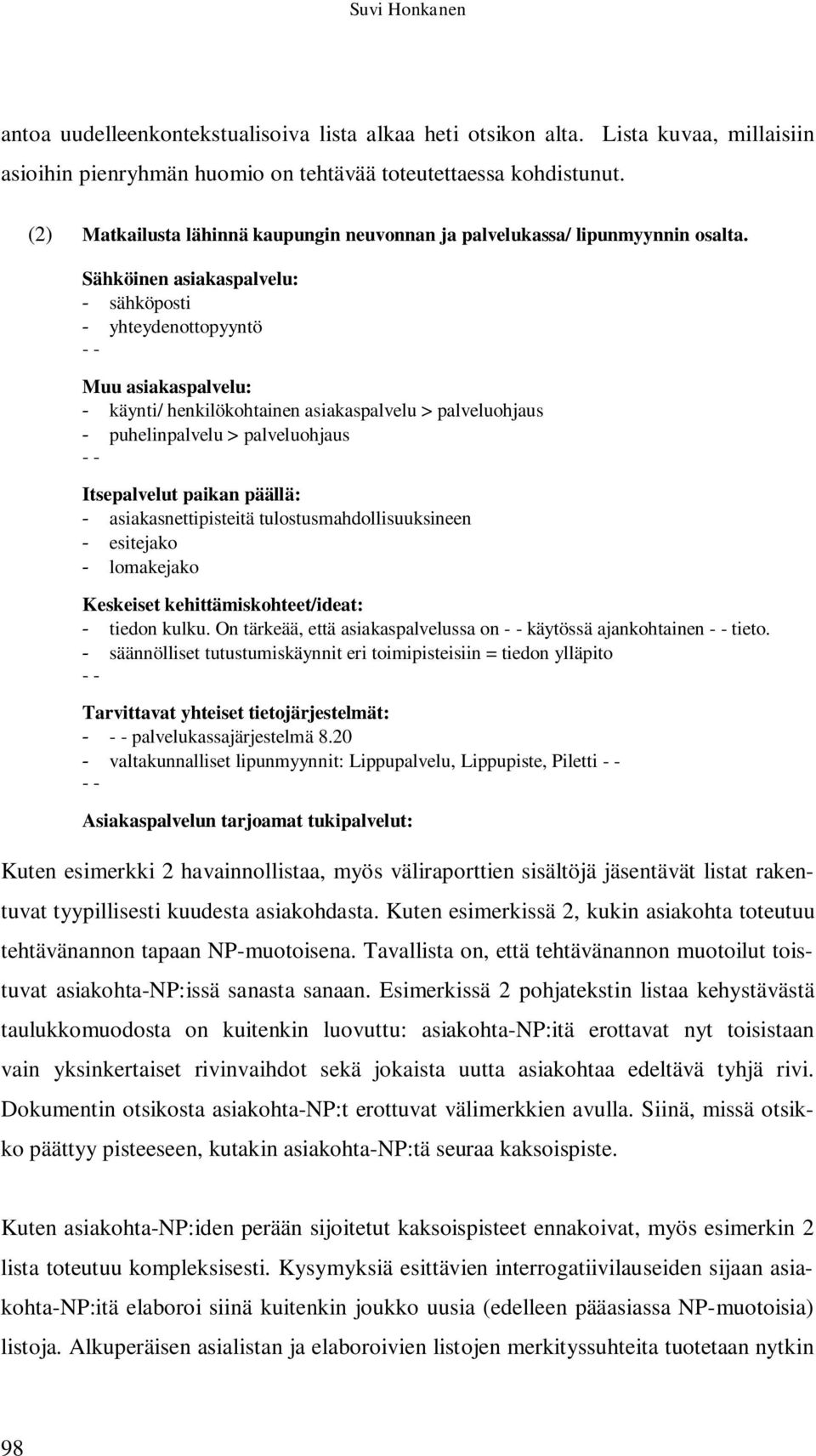 Sähköinen asiakaspalvelu: - sähköposti - yhteydenottopyyntö - - Muu asiakaspalvelu: - käynti/ henkilökohtainen asiakaspalvelu > palveluohjaus - puhelinpalvelu > palveluohjaus - - Itsepalvelut paikan