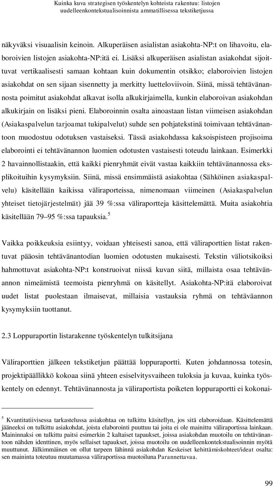 Lisäksi alkuperäisen asialistan asiakohdat sijoittuvat vertikaalisesti samaan kohtaan kuin dokumentin otsikko; elaboroivien listojen asiakohdat on sen sijaan sisennetty ja merkitty luetteloviivoin.