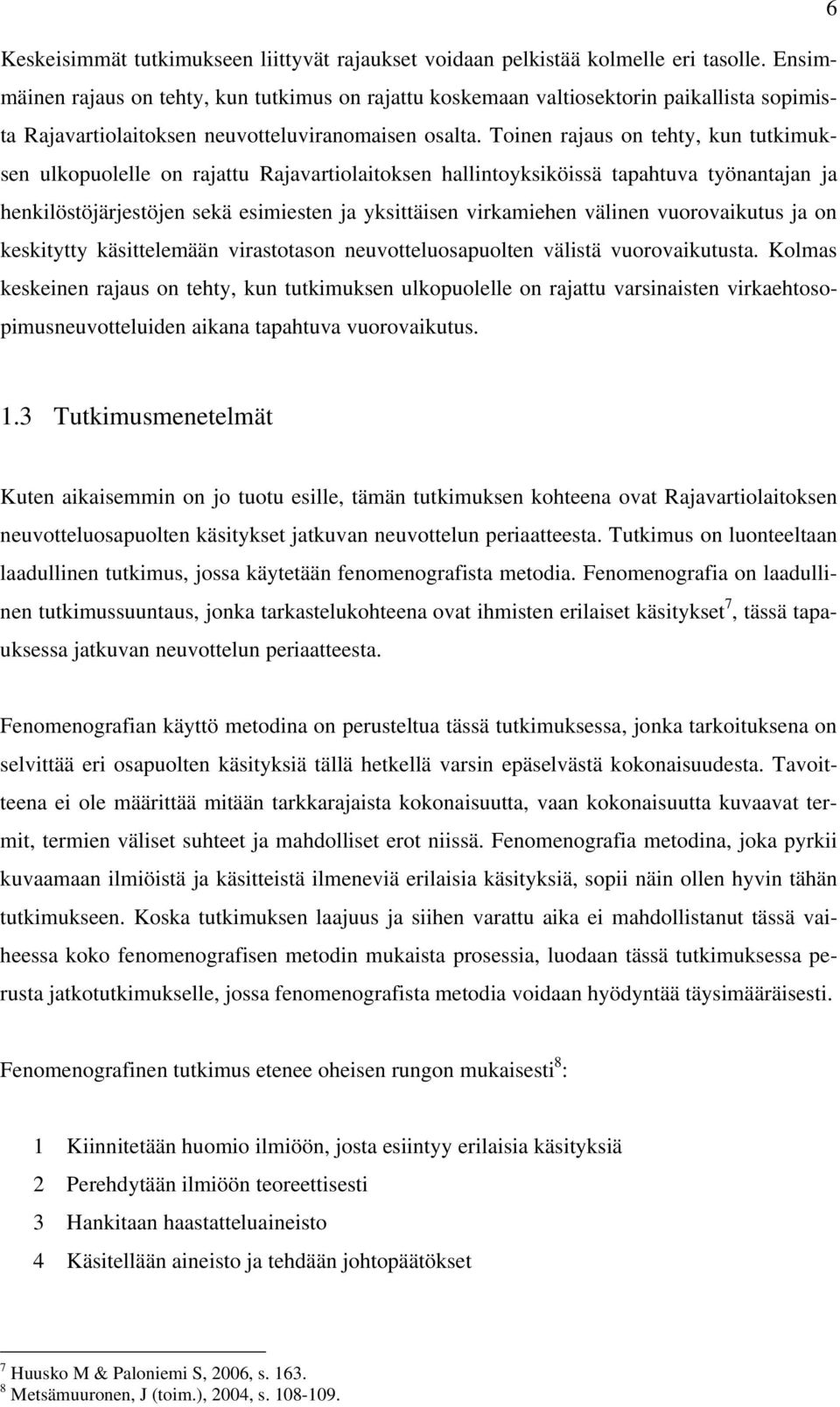 Toinen rajaus on tehty, kun tutkimuksen ulkopuolelle on rajattu Rajavartiolaitoksen hallintoyksiköissä tapahtuva työnantajan ja henkilöstöjärjestöjen sekä esimiesten ja yksittäisen virkamiehen