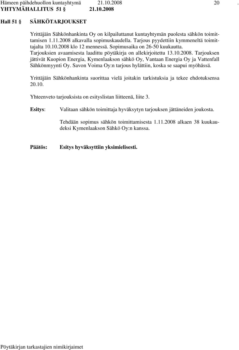 Tarjouksien avaamisesta laadittu pöytäkirja on allekirjoitettu 13.10.2008. Tarjouksen jättivät Kuopion Energia, Kymenlaakson sähkö Oy, Vantaan Energia Oy ja Vattenfall Sähkönmyynti Oy.