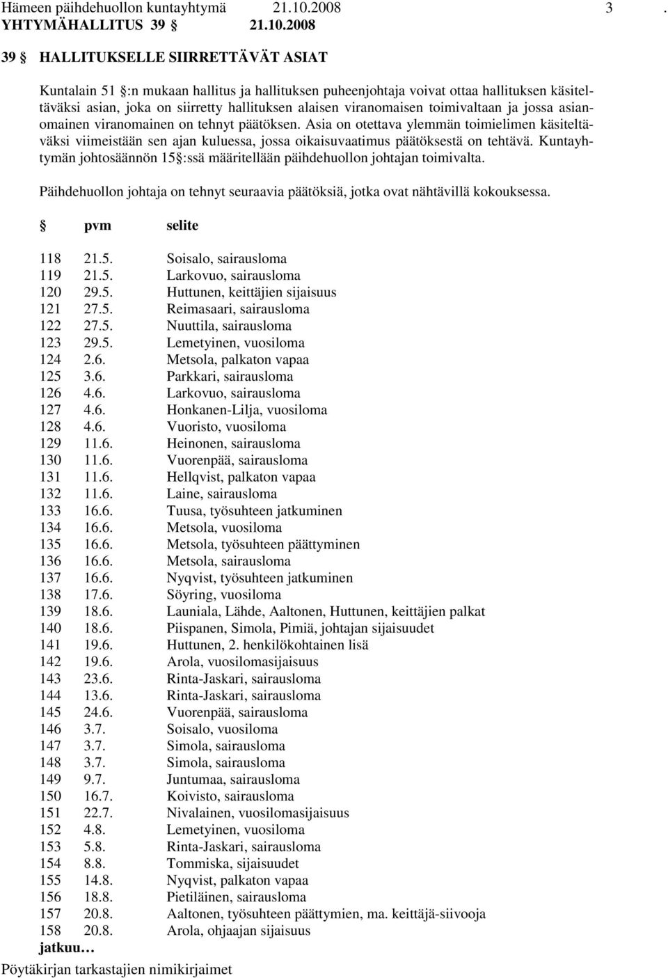 2008 39 HALLITUKSELLE SIIRRETTÄVÄT ASIAT Kuntalain 51 :n mukaan hallitus ja hallituksen puheenjohtaja voivat ottaa hallituksen käsiteltäväksi asian, joka on siirretty hallituksen alaisen viranomaisen