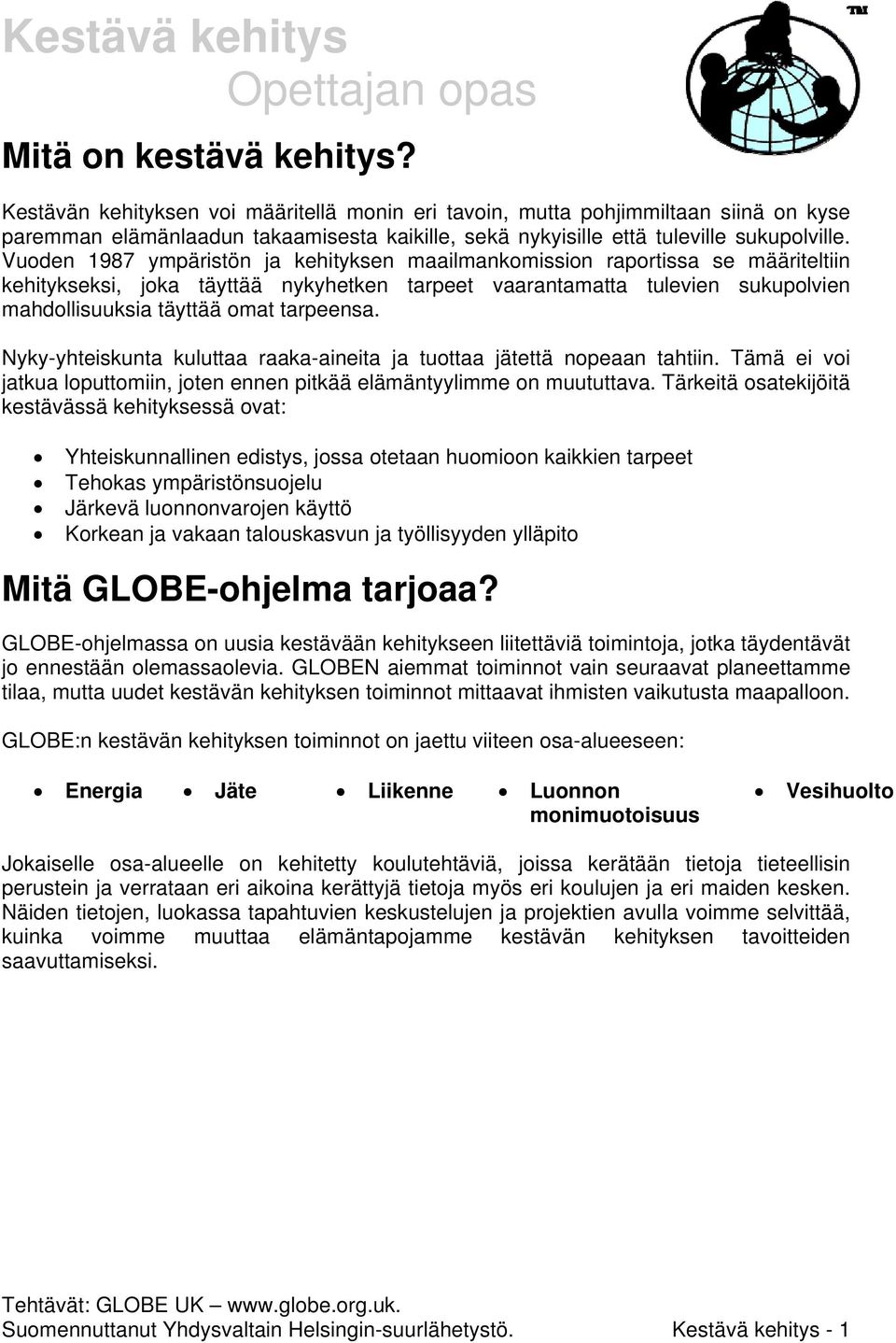 Vuoden 1987 ympäristön ja kehityksen maailmankomission raportissa se määriteltiin kehitykseksi, joka täyttää nykyhetken tarpeet vaarantamatta tulevien sukupolvien mahdollisuuksia täyttää omat