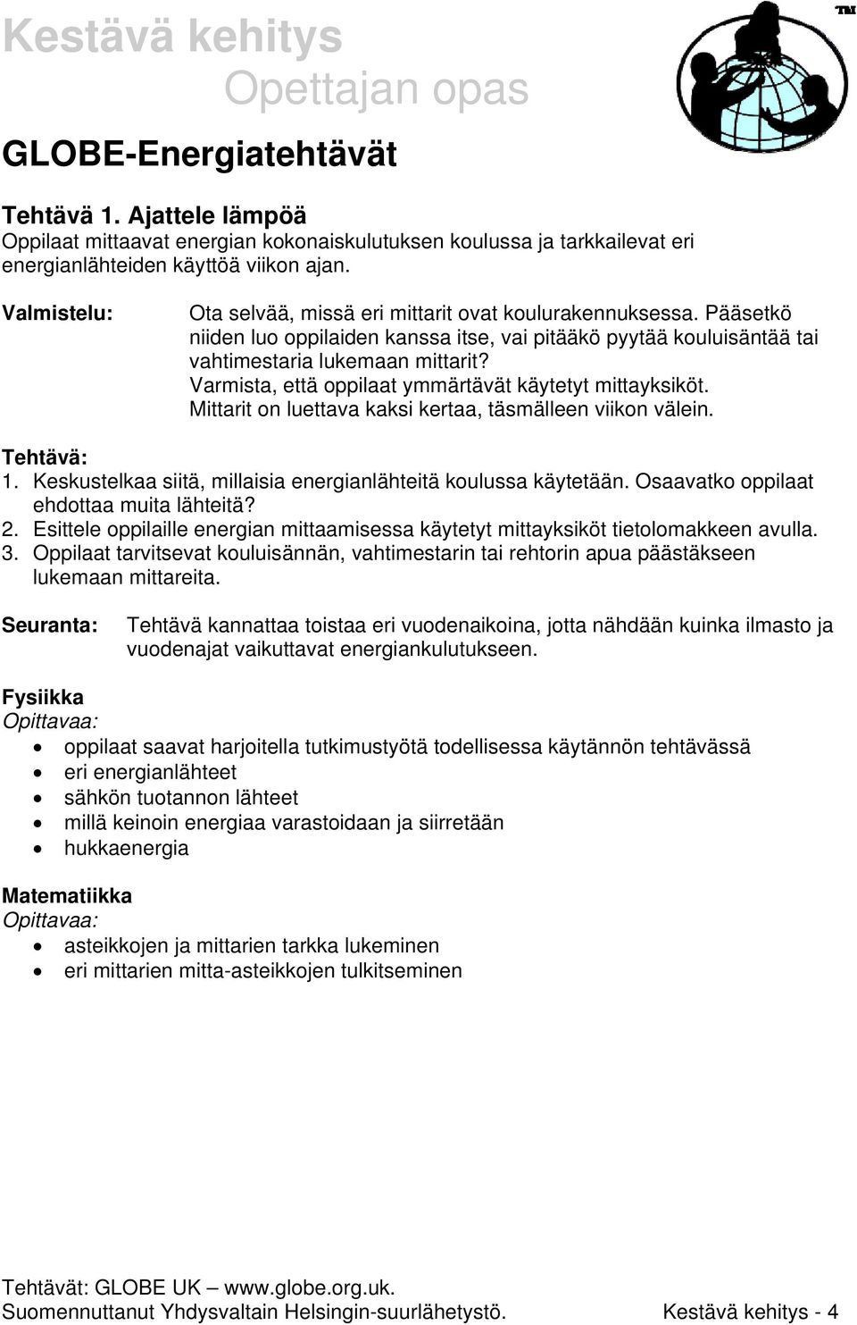 Varmista, että oppilaat ymmärtävät käytetyt mittayksiköt. Mittarit on luettava kaksi kertaa, täsmälleen viikon välein. Tehtävä: 1. Keskustelkaa siitä, millaisia energianlähteitä koulussa käytetään.