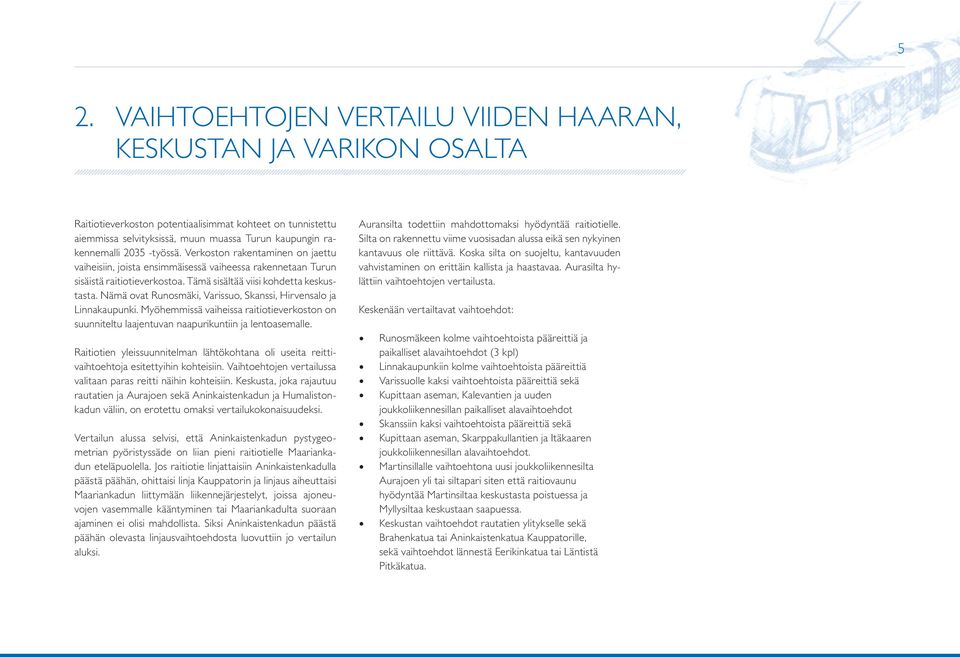 Nämä ovat Runosmäi, Varissuo, Sanssi, Hirvensalo ja Linnaaupuni. Myöhemmissä vaiheissa raitiotieveroston on suunniteltu laajentuvan naapuriuntiin ja lentoasemalle.