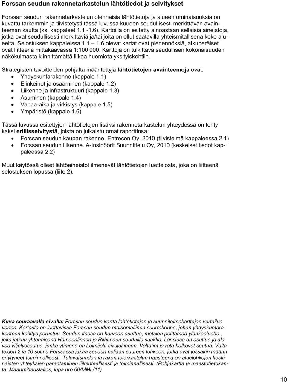 Kartoilla on esitetty ainoastaan sellaisia aineistoja, jotka ovat seudullisesti merkittäviä ja/tai joita on ollut saatavilla yhteismitallisena koko alueelta. Selostuksen kappaleissa 1.1 1.