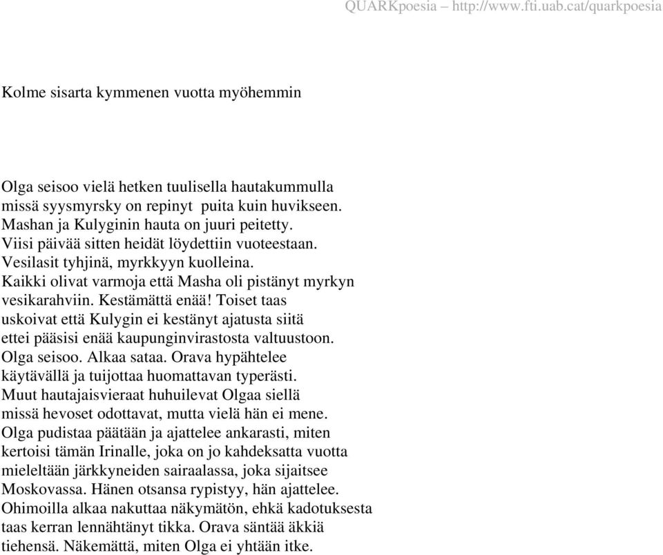 Toiset taas uskoivat että Kulygin ei kestänyt ajatusta siitä ettei pääsisi enää kaupunginvirastosta valtuustoon. Olga seisoo. Alkaa sataa.