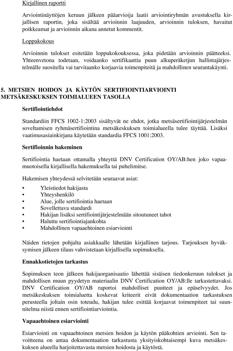 Yhteenvetona todetaan, voidaanko sertifikaattia puun alkuperäketjun hallintajärjestelmälle suositella vai tarvitaanko korjaavia toimenpiteitä ja mahdollinen seurantakäynti. 5.