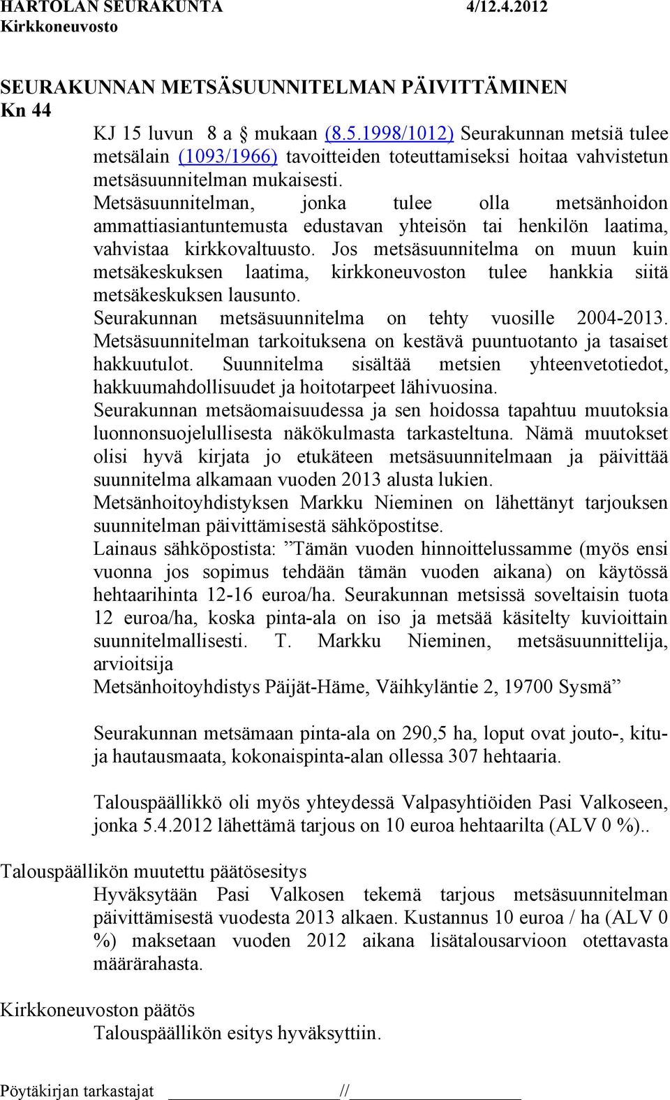 Jos metsäsuunnitelma on muun kuin metsäkeskuksen laatima, kirkkoneuvoston tulee hankkia siitä metsäkeskuksen lausunto. Seurakunnan metsäsuunnitelma on tehty vuosille 2004-2013.