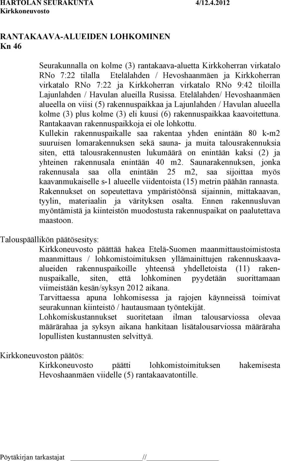 Etelälahden/ Hevoshaanmäen alueella on viisi (5) rakennuspaikkaa ja Lajunlahden / Havulan alueella kolme (3) plus kolme (3) eli kuusi (6) rakennuspaikkaa kaavoitettuna.