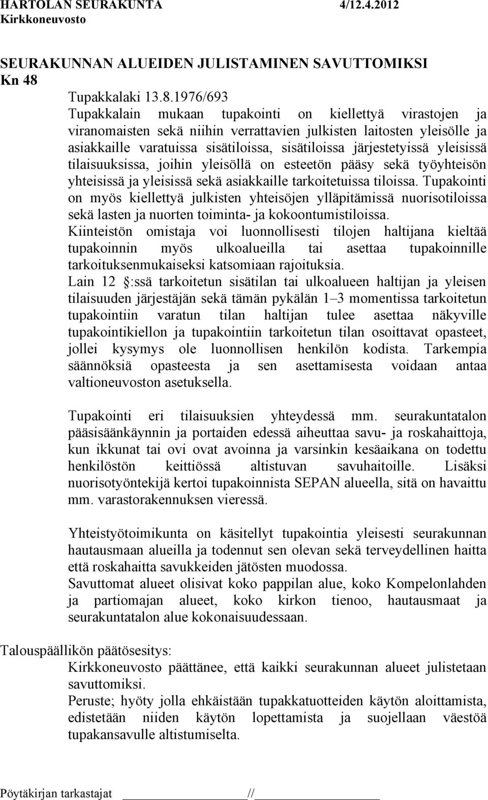 1976/693 Tupakkalain mukaan tupakointi on kiellettyä virastojen ja viranomaisten sekä niihin verrattavien julkisten laitosten yleisölle ja asiakkaille varatuissa sisätiloissa, sisätiloissa