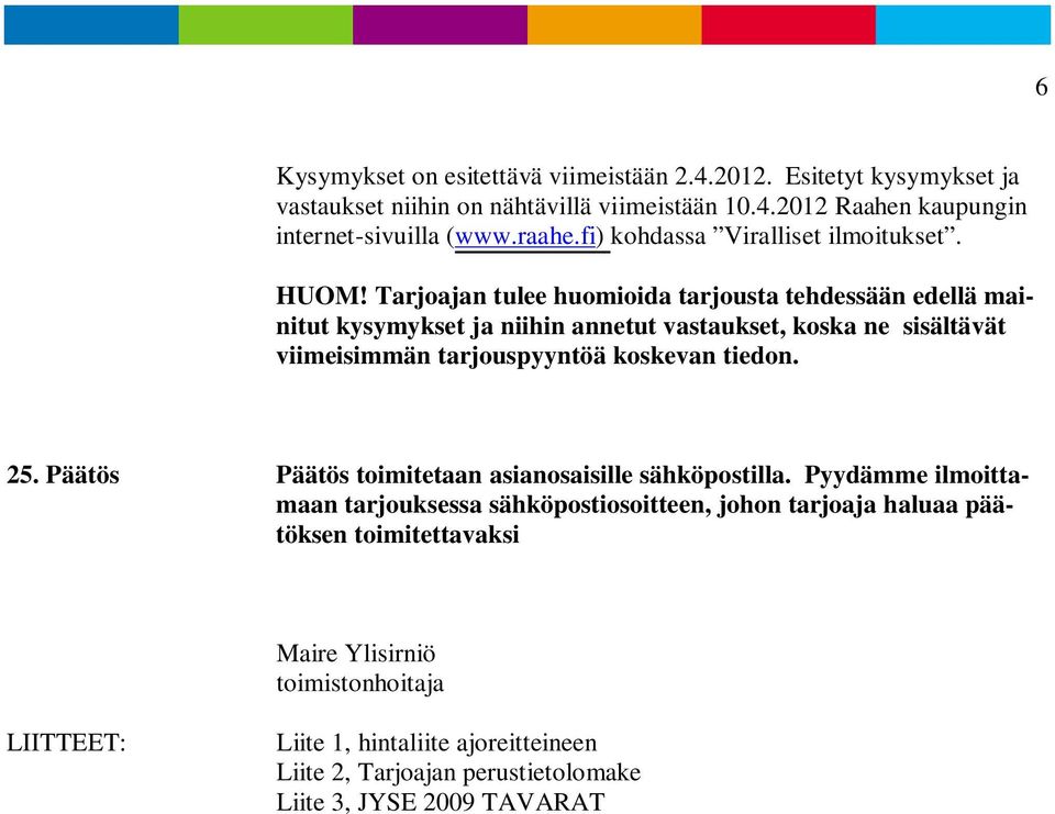 Tarjoajan tulee huomioida tarjousta tehdessään edellä mainitut kysymykset ja niihin annetut vastaukset, koska ne sisältävät viimeisimmän tarjouspyyntöä koskevan tiedon. 25.