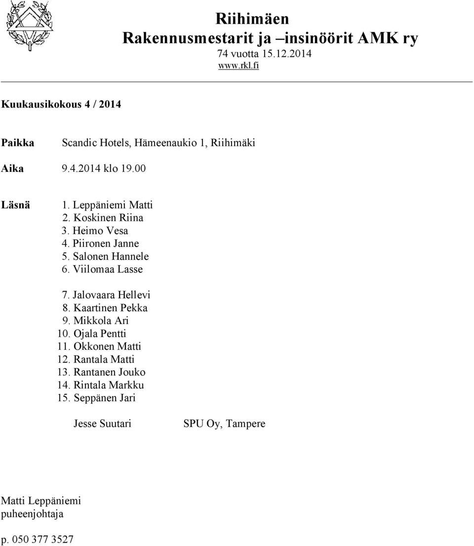 Koskinen Riina 3. Heimo Vesa 4. Piironen Janne 5. Salonen Hannele 6. Viilomaa Lasse 7. Jalovaara Hellevi 8. Kaartinen Pekka 9.