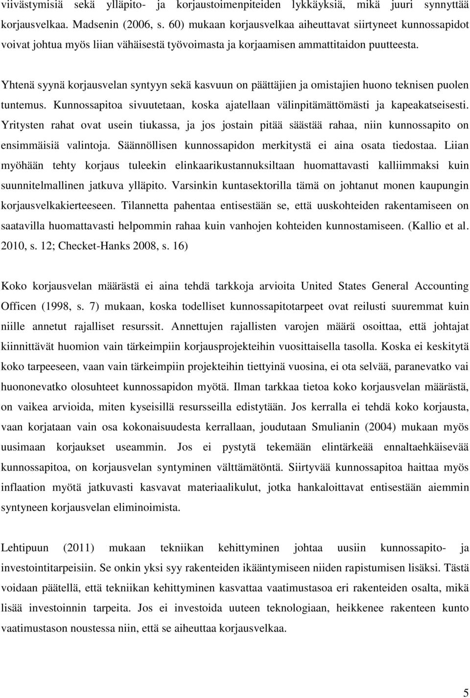 Yhtenä syynä korjausvelan syntyyn sekä kasvuun on päättäjien ja omistajien huono teknisen puolen tuntemus. Kunnossapitoa sivuutetaan, koska ajatellaan välinpitämättömästi ja kapeakatseisesti.