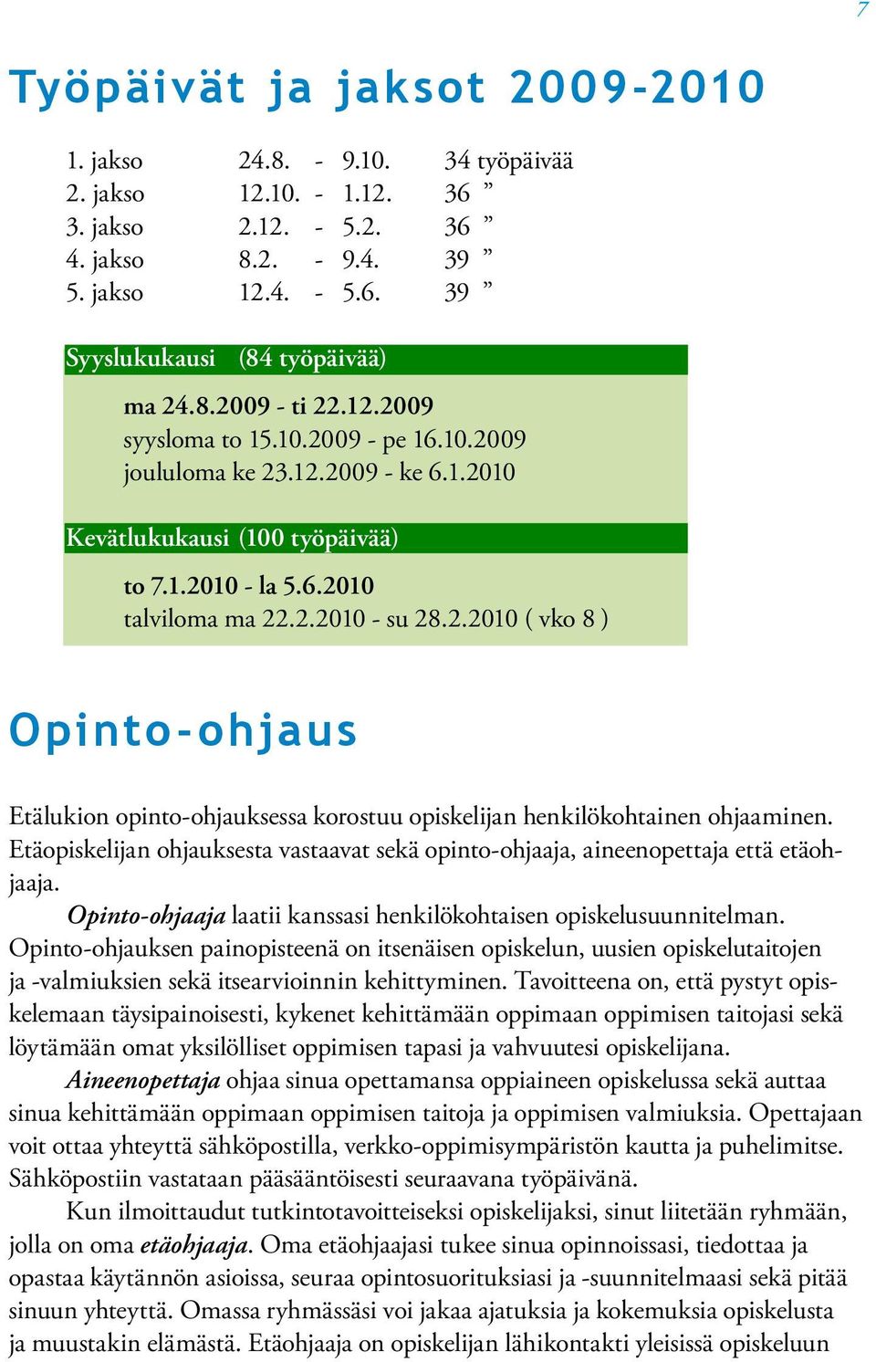 Etäopiskelijan ohjauksesta vastaavat sekä opinto-ohjaaja, aineenopettaja että etäohjaaja. Opinto-ohjaaja laatii kanssasi henkilökohtaisen opiskelusuunnitelman.