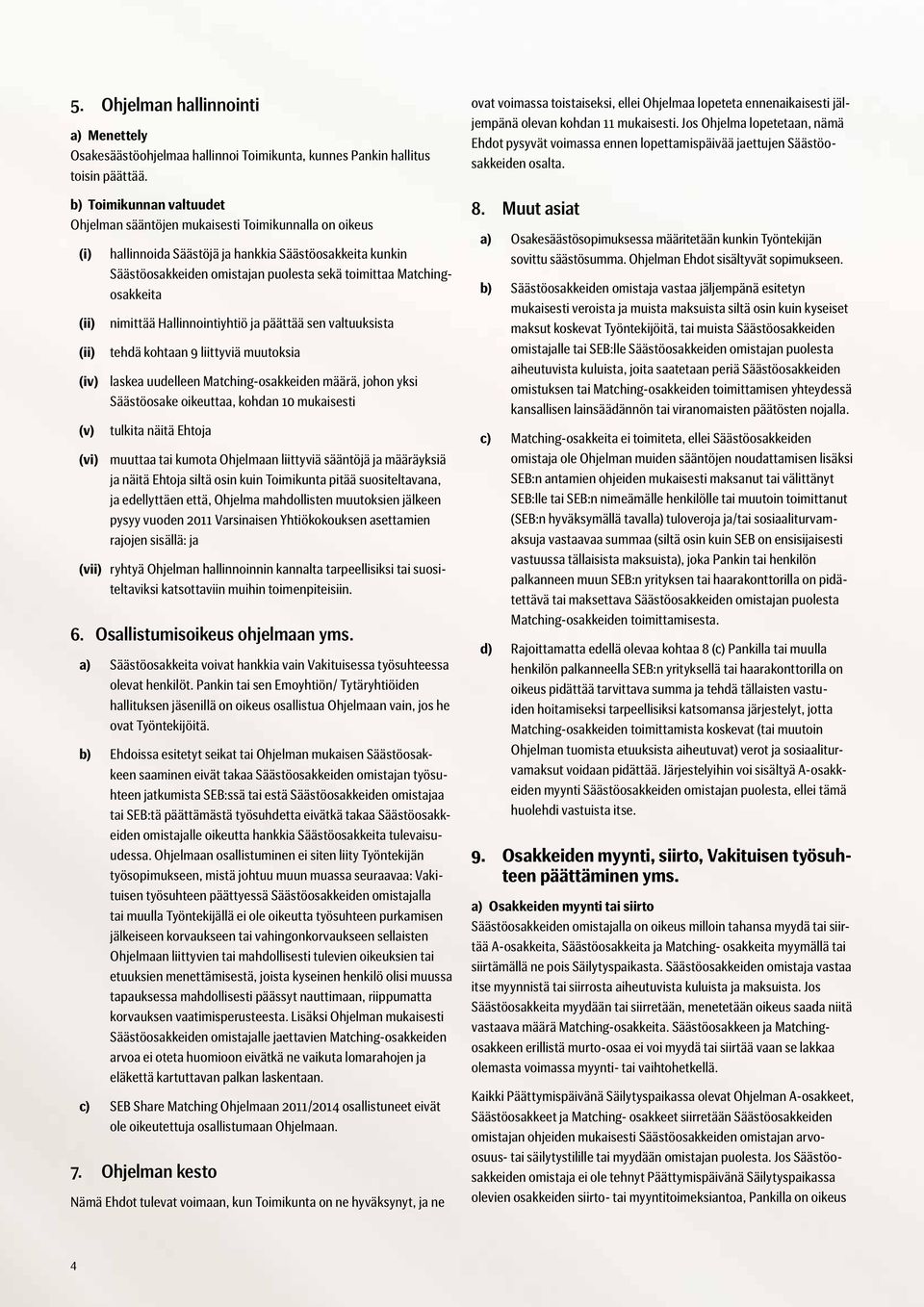 Matchingosakkeita nimittää Hallinnointiyhtiö ja päättää sen valtuuksista tehdä kohtaan 9 liittyviä muutoksia (iv) laskea uudelleen Matching-osakkeiden määrä, johon yksi Säästöosake oikeuttaa, kohdan