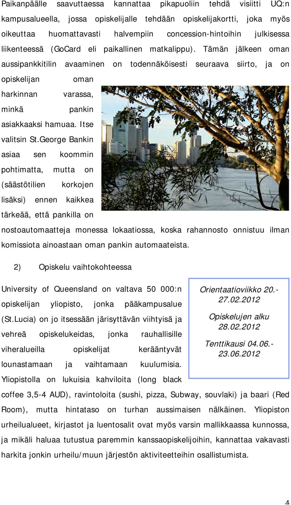 Tämän jälkeen oman aussipankkitilin avaaminen on todennäköisesti seuraava siirto, ja on opiskelijan harkinnan minkä oman varassa, pankin asiakkaaksi hamuaa. Itse valitsin St.