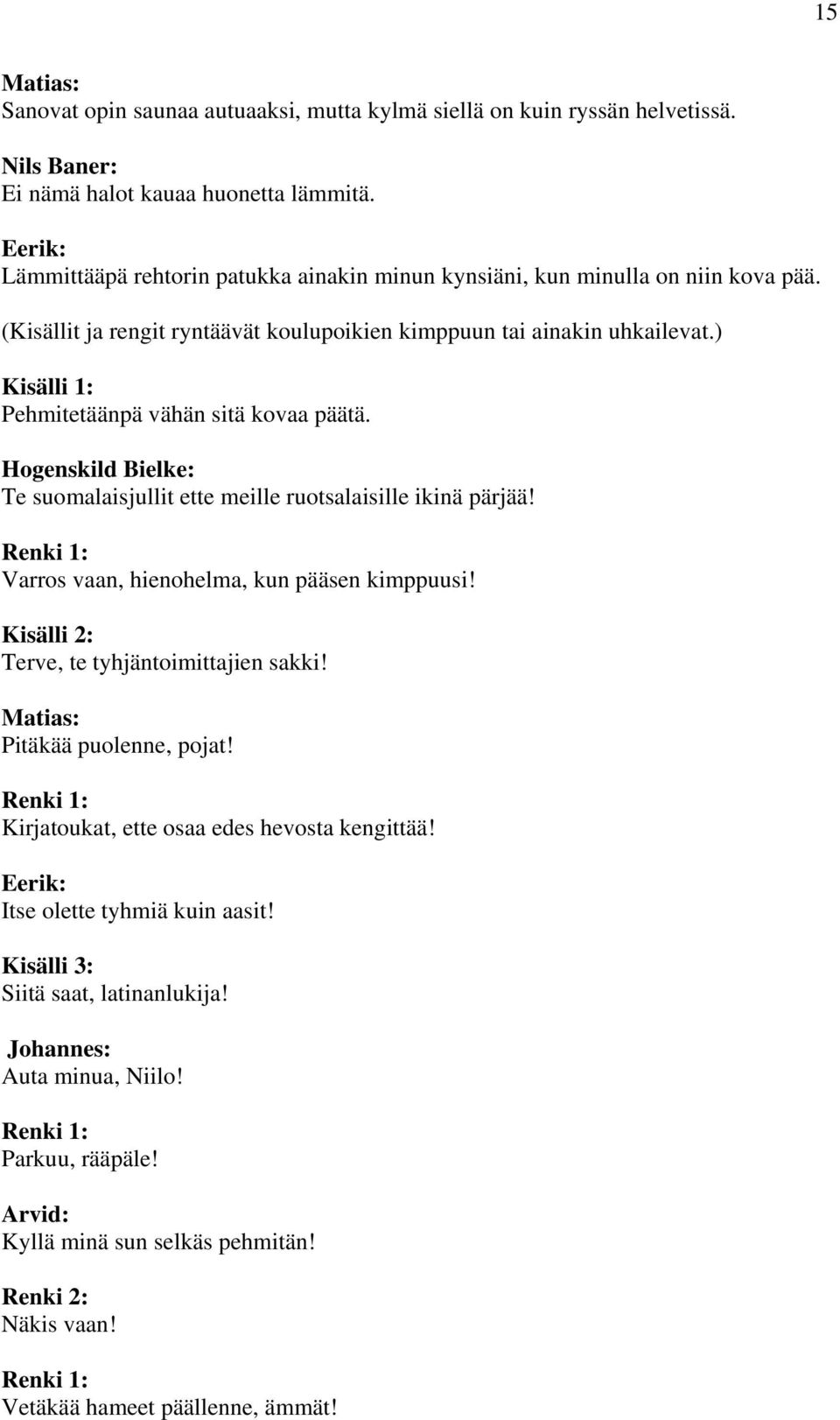 ) Kisälli 1: Pehmitetäänpä vähän sitä kovaa päätä. Hogenskild Bielke: Te suomalaisjullit ette meille ruotsalaisille ikinä pärjää! Renki 1: Varros vaan, hienohelma, kun pääsen kimppuusi!